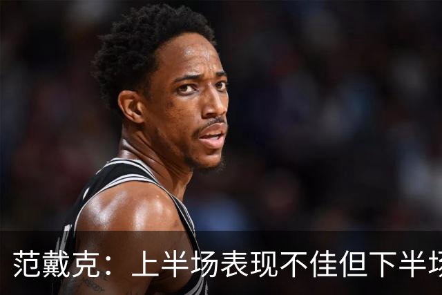范戴克：上半场表现不佳但下半场发力反弹，头球得分令人欣喜