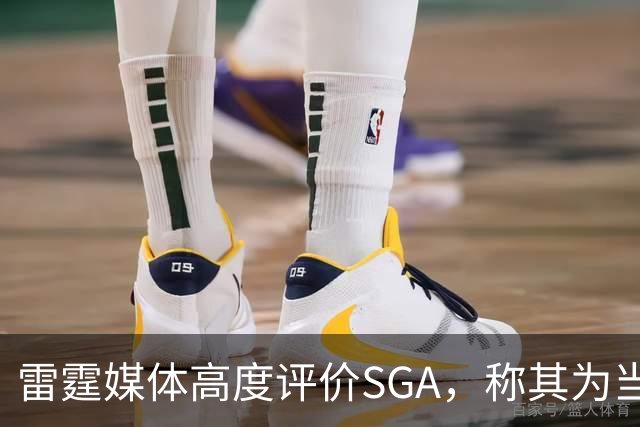 雷霆媒体高度评价SGA，称其为当前NBA中距离得分最强者